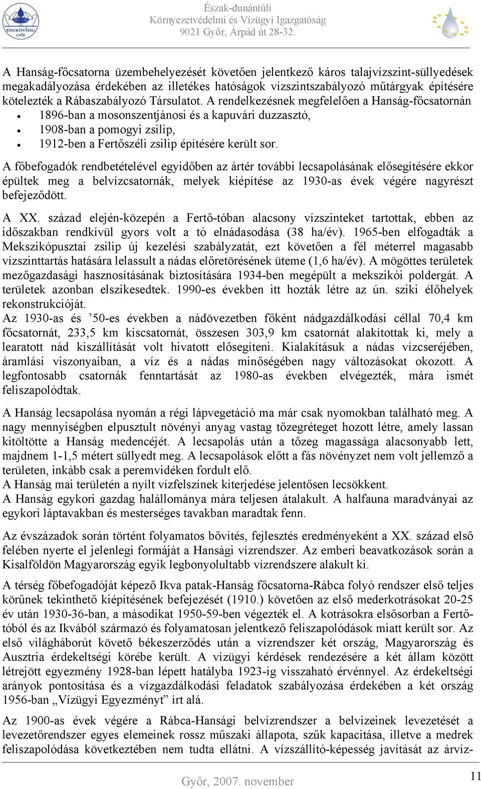 A rendelkezésnek megfelelően a Hanság-főcsatornán 1896-ban a mosonszentjánosi és a kapuvári duzzasztó, 1908-ban a pomogyi zsilip, 1912-ben a Fertőszéli zsilip építésére került sor.