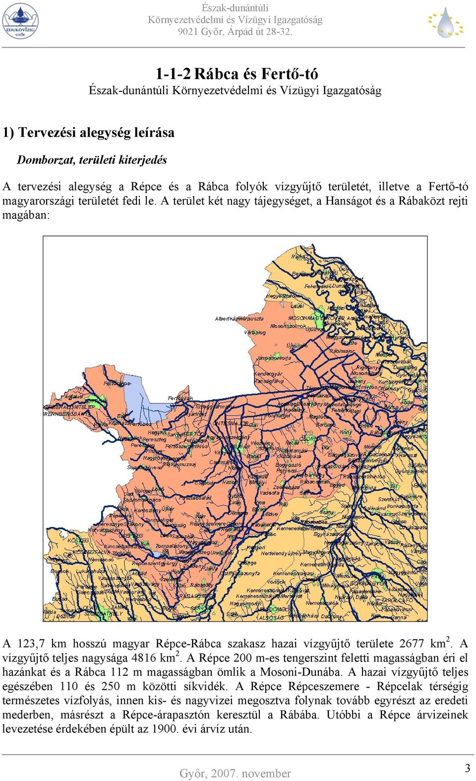 A vízgyűjtő teljes nagysága 4816 km 2. A Répce 200 m-es tengerszint feletti magasságban éri el hazánkat és a Rábca 112 m magasságban ömlik a Mosoni-Dunába.