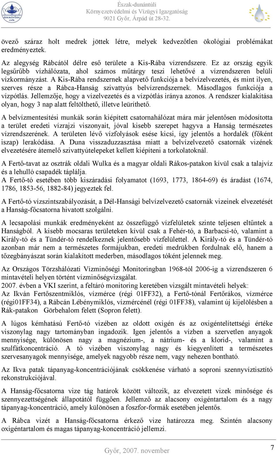 A Kis-Rába rendszernek alapvető funkciója a belvízelvezetés, és mint ilyen, szerves része a Rábca-Hanság szivattyús belvízrendszernek. Másodlagos funkciója a vízpótlás.