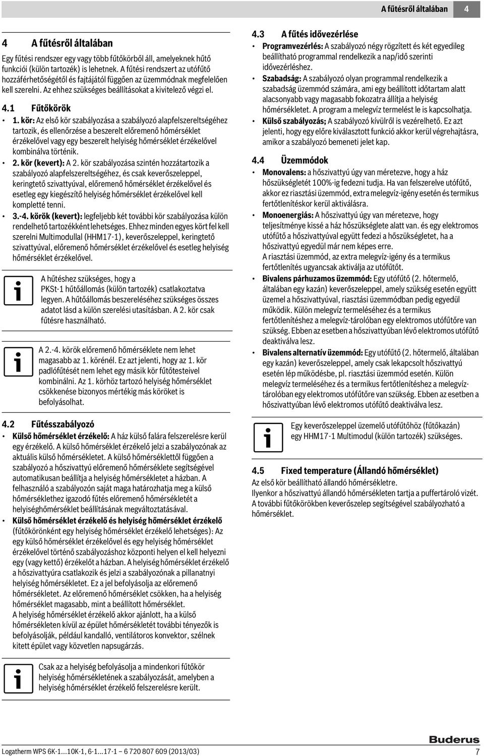 kör: Az első kör szabályozása a szabályozó alapfelszereltségéhez tartozik, és ellenőrzése a beszerelt előremenő hőmérséklet érzékelővel vagy egy beszerelt helyiség hőmérséklet érzékelővel kombinálva