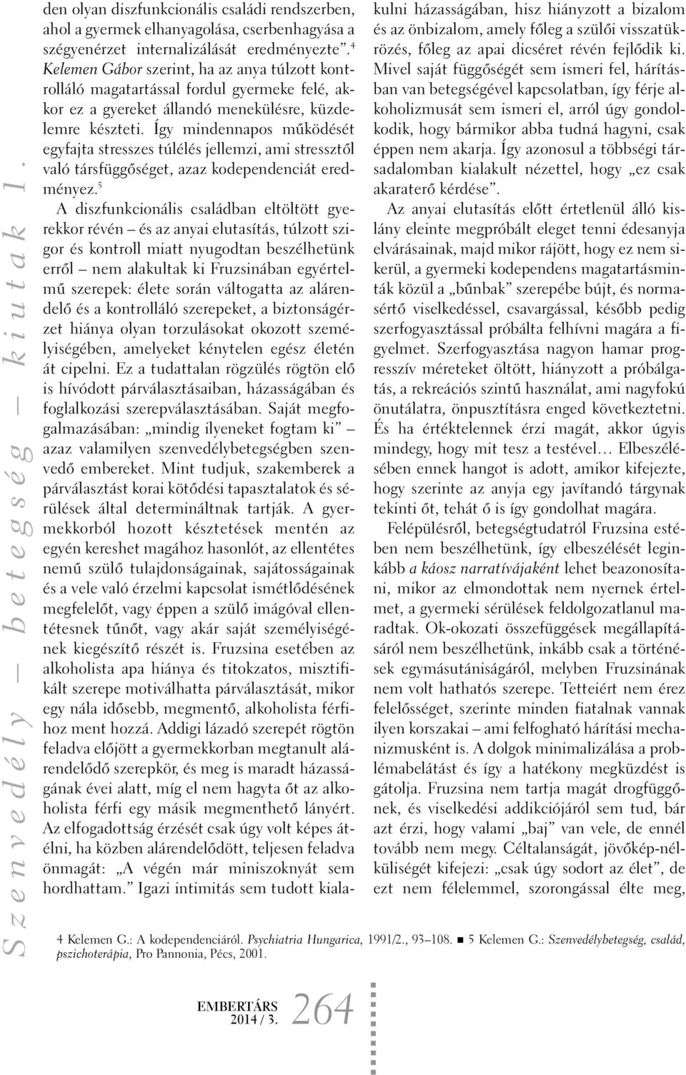 Így mindennapos mûködését egyfajta stresszes túlélés jellemzi, ami stressztõl való társfüggõséget, azaz kodependenciát eredményez.