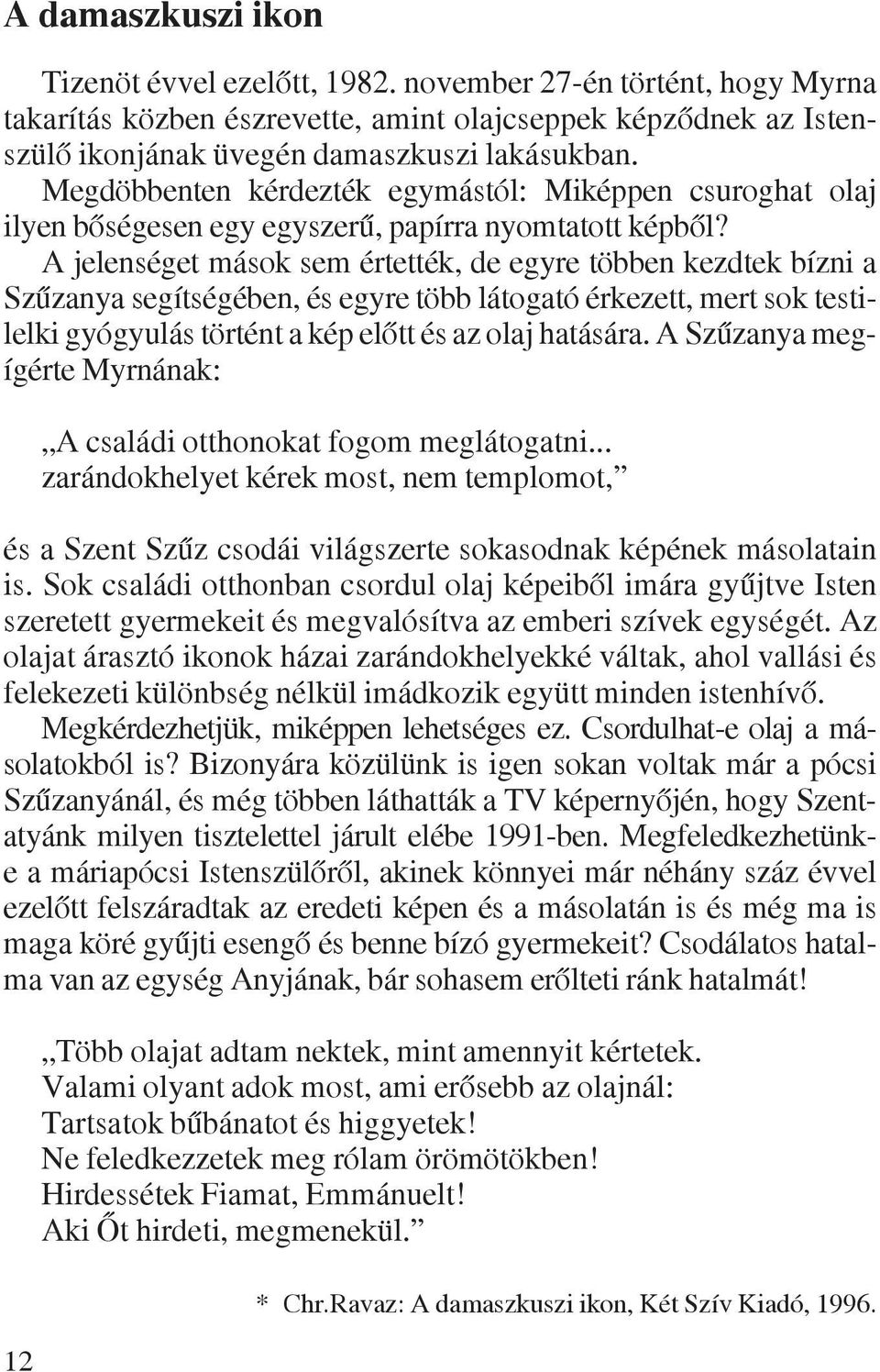 A jelenséget mások sem értették, de egyre többen kezdtek bízni a Szûzanya segítségében, és egyre több látogató érkezett, mert sok testilelki gyógyulás történt a kép elõtt és az olaj hatására.