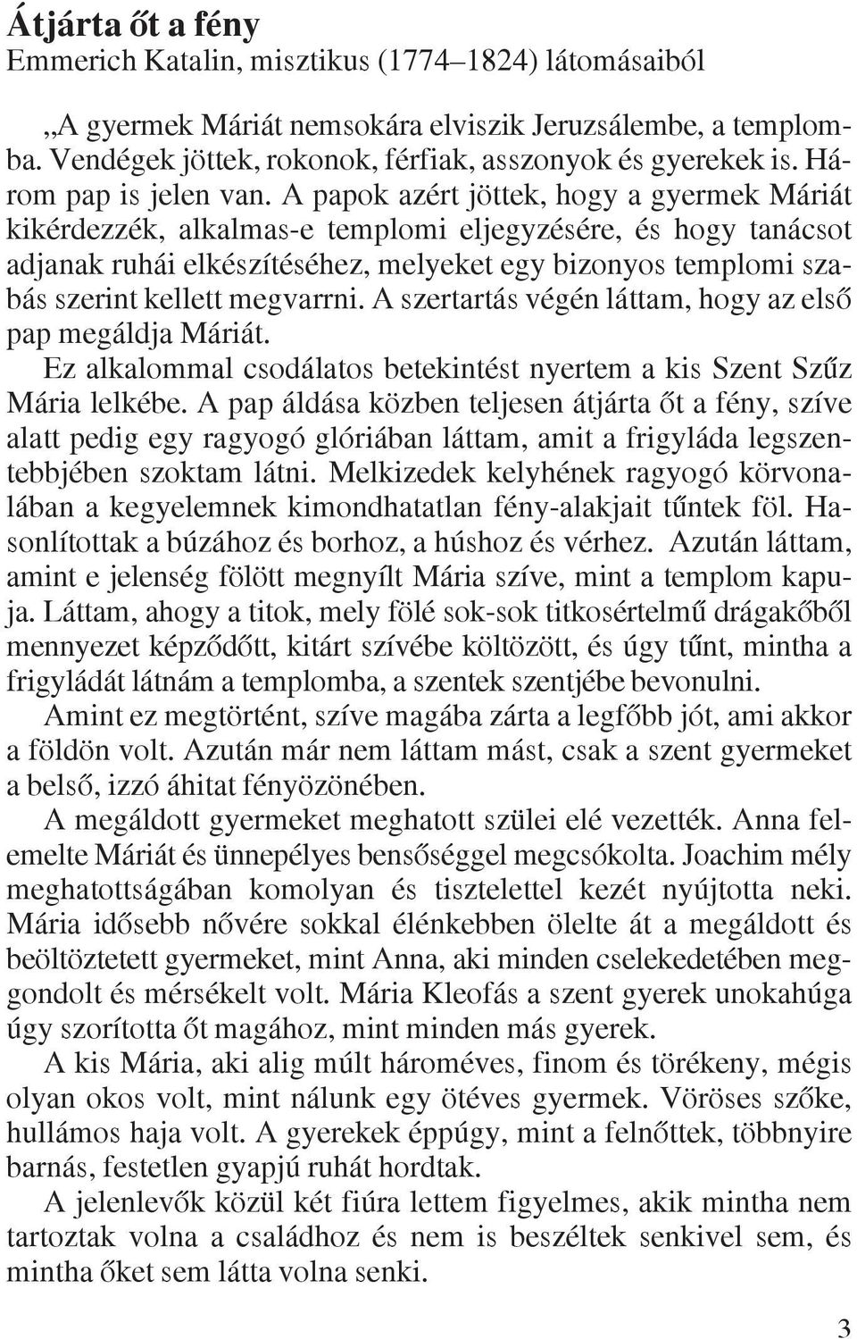 A papok azért jöttek, hogy a gyermek Máriát kikérdezzék, alkalmas-e templomi eljegyzésére, és hogy tanácsot adjanak ruhái elkészítéséhez, melyeket egy bizonyos templomi szabás szerint kellett