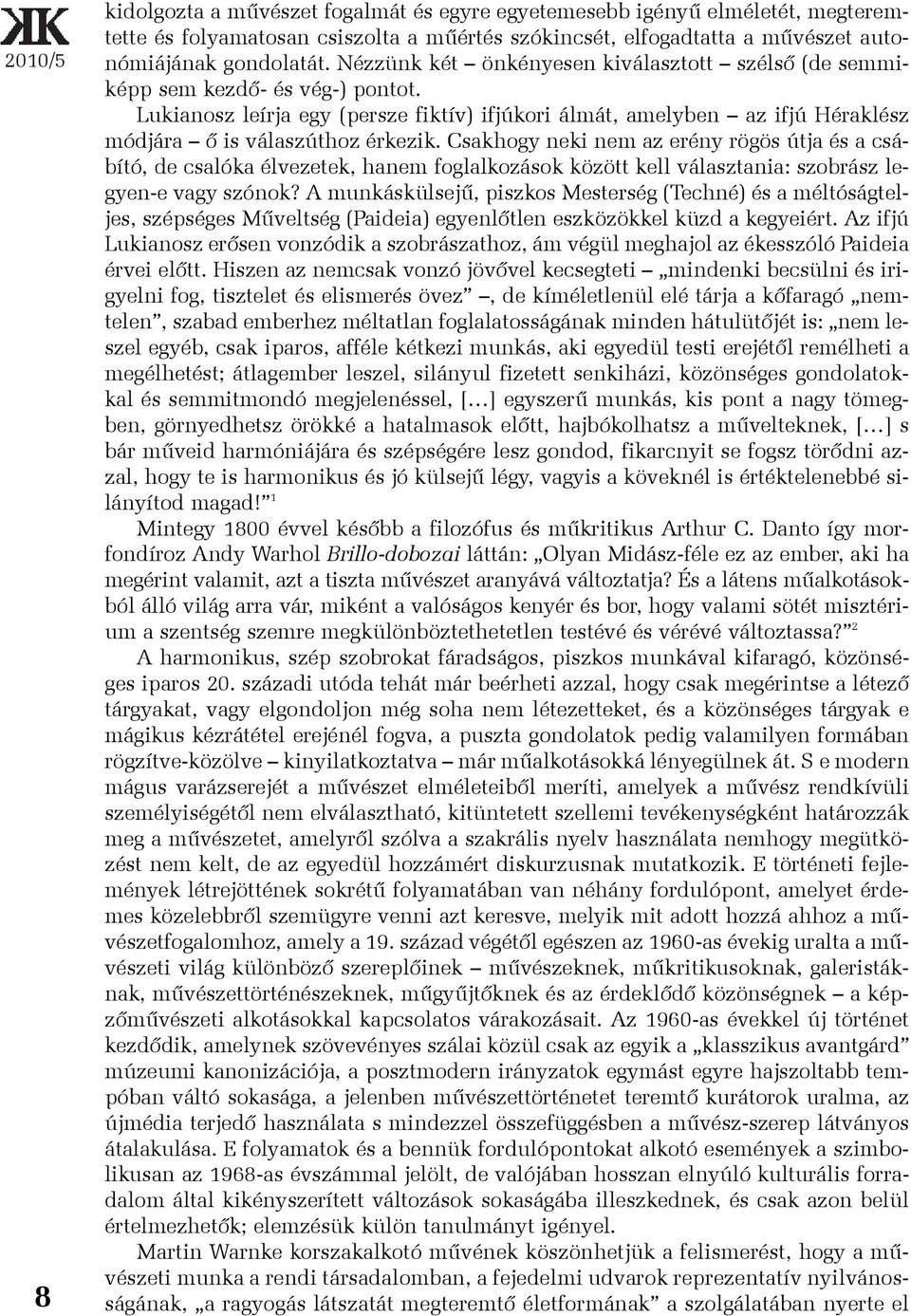 Csakhogy neki nem az erény rögös útja és a csábító, de csalóka élvezetek, hanem foglalkozások között kell választania: szobrász legyen-e vagy szónok?