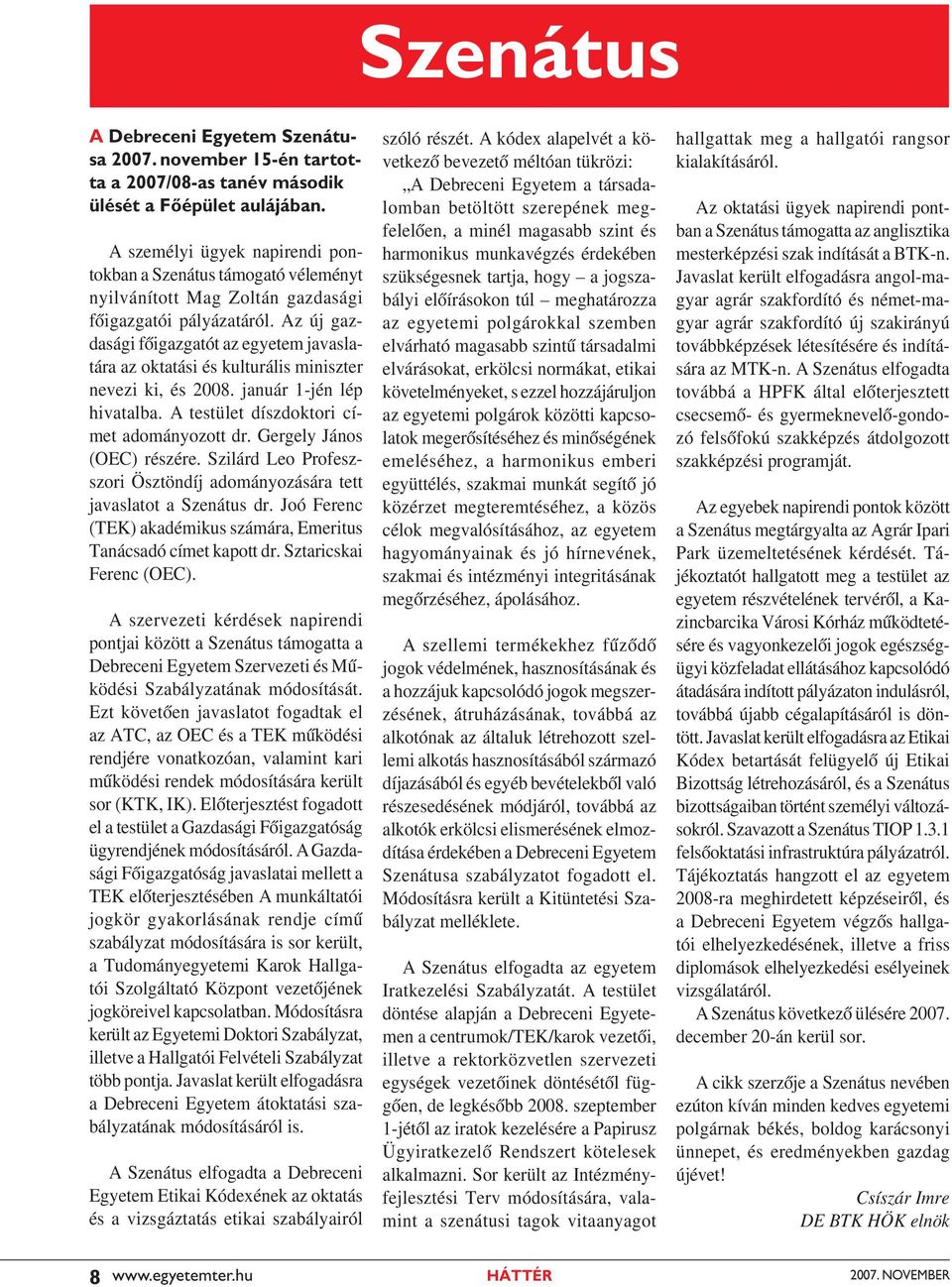 Az új gazdasági főigazgatót az egyetem javaslatára az oktatási és kulturális miniszter nevezi ki, és 2008. január 1-jén lép hivatalba. A testület díszdoktori címet adományozott dr.