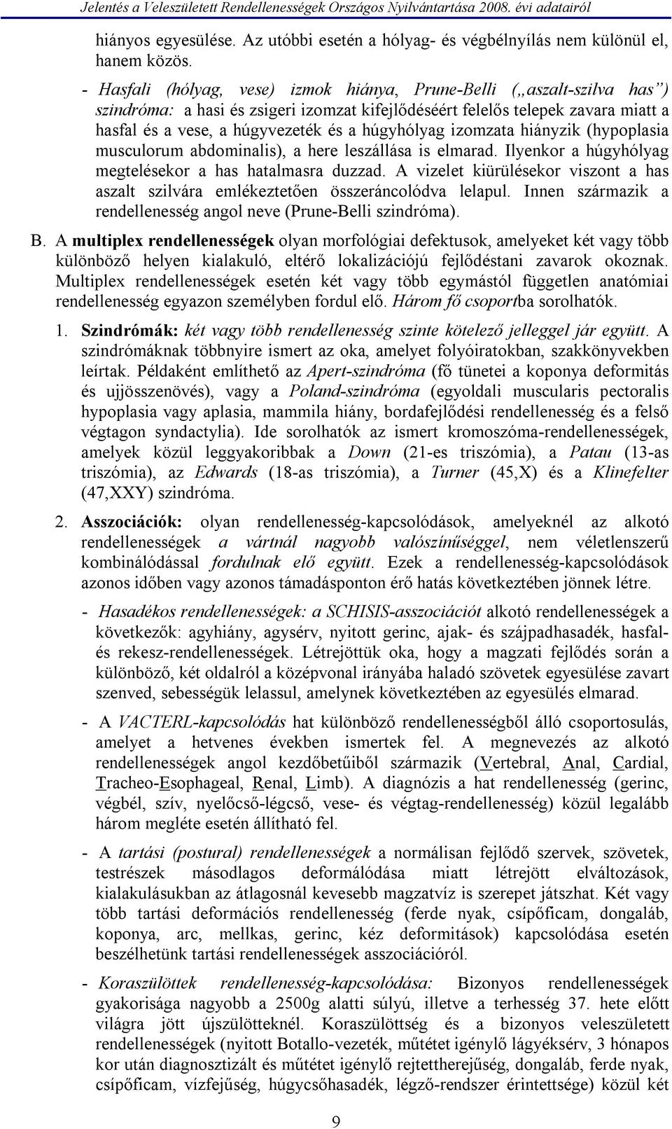 húgyhólyag izomzata hiányzik (hypoplasia musculorum abdominalis), a here leszállása is elmarad. Ilyenkor a húgyhólyag megtelésekor a has hatalmasra duzzad.