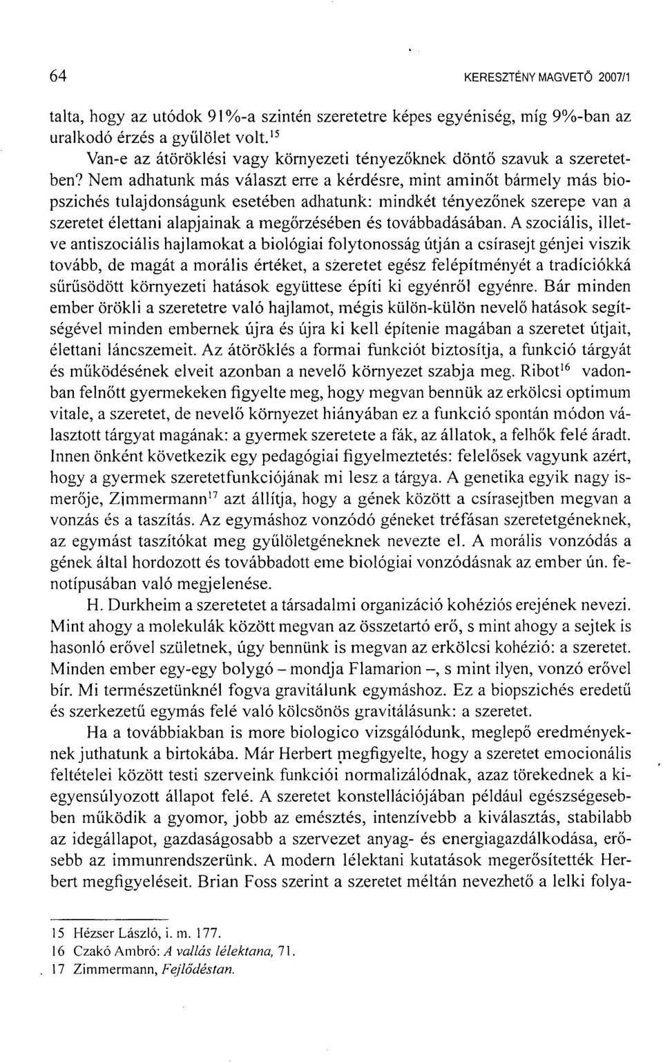 Nem adhatunk más választ erre a kérdésre, mint aminőt bármely más biopszichés tulajdonságunk esetében adhatunk: mindkét tényezőnek szerepe van a szeretet élettani alapjainak a megőrzésében és