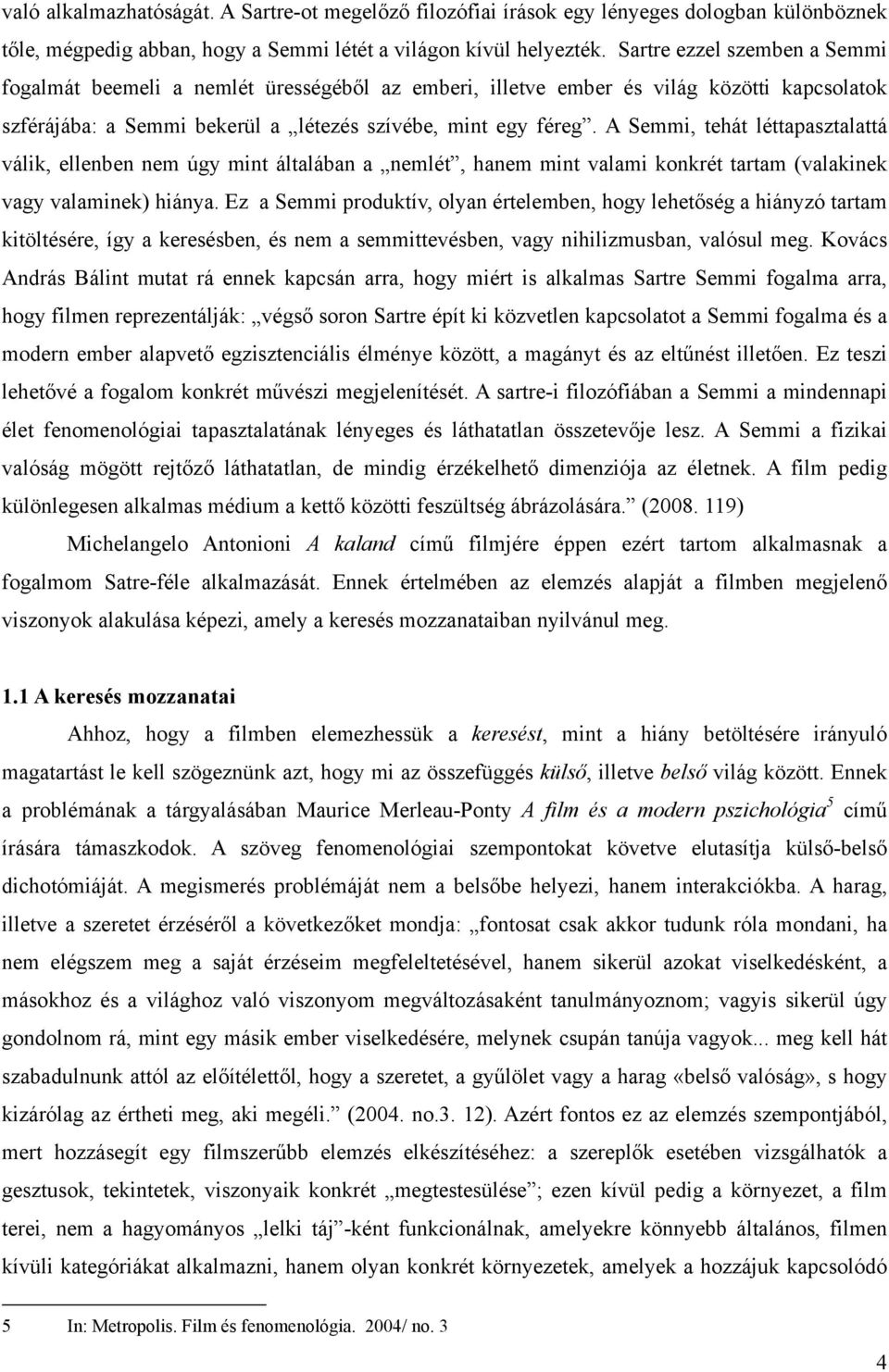 A Semmi, tehát léttapasztalattá válik, ellenben nem úgy mint általában a nemlét, hanem mint valami konkrét tartam (valakinek vagy valaminek) hiánya.