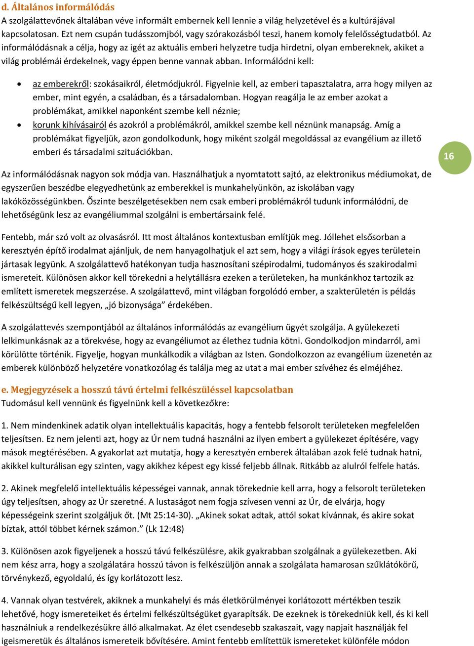 Az informálódásnak a célja, hogy az igét az aktuális emberi helyzetre tudja hirdetni, olyan embereknek, akiket a világ problémái érdekelnek, vagy éppen benne vannak abban.