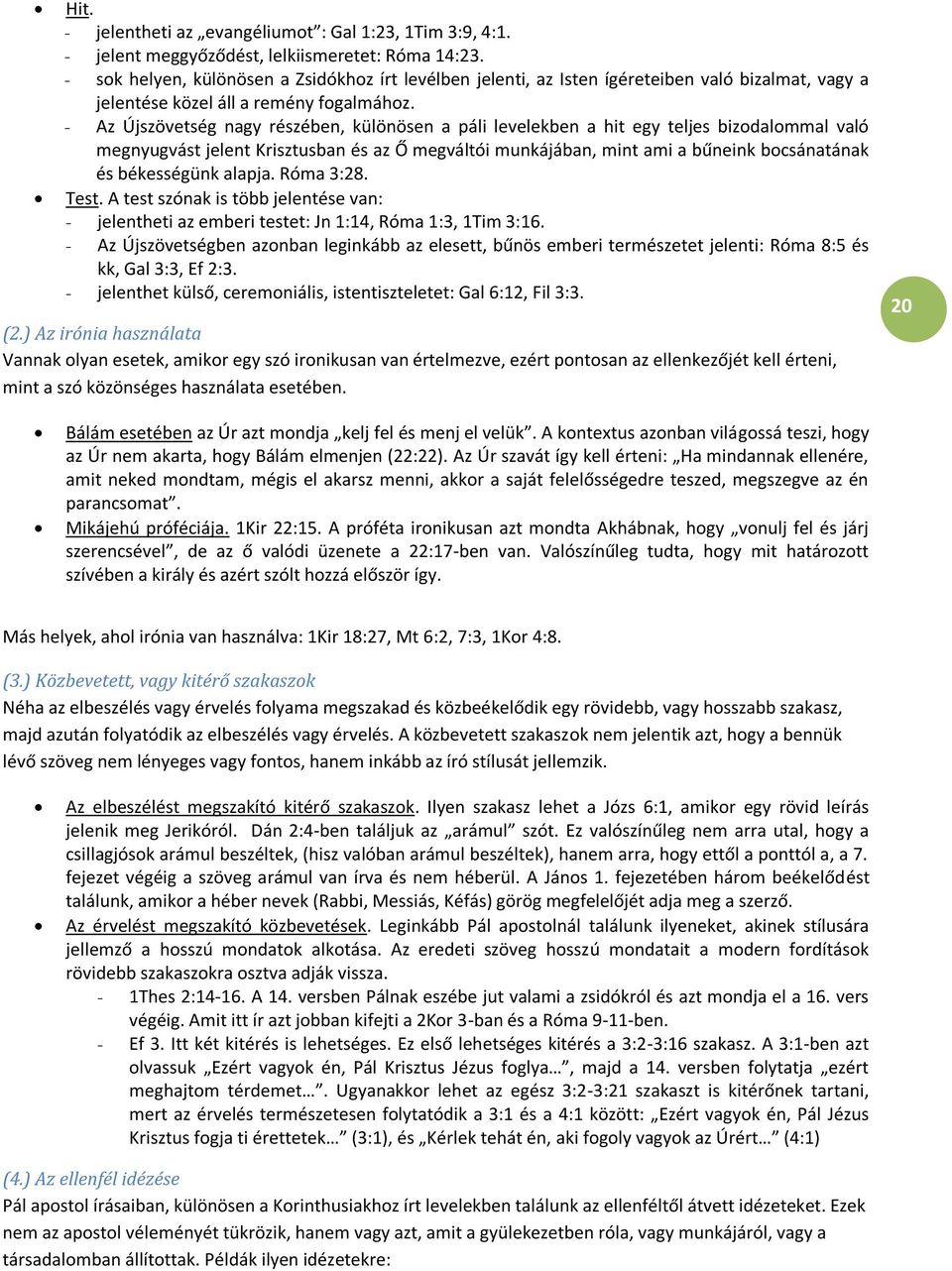 - Az Újszövetség nagy részében, különösen a páli levelekben a hit egy teljes bizodalommal való megnyugvást jelent Krisztusban és az Ő megváltói munkájában, mint ami a bűneink bocsánatának és