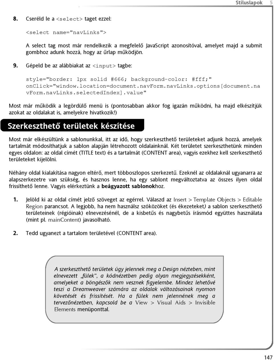 Gépeld be az alábbiakat az <input> tagbe: style="border: 1px solid #666; background-color: #fff;" onclick="window.location=document.navform.navlinks.options[document.na vform.navlinks.selectedindex].