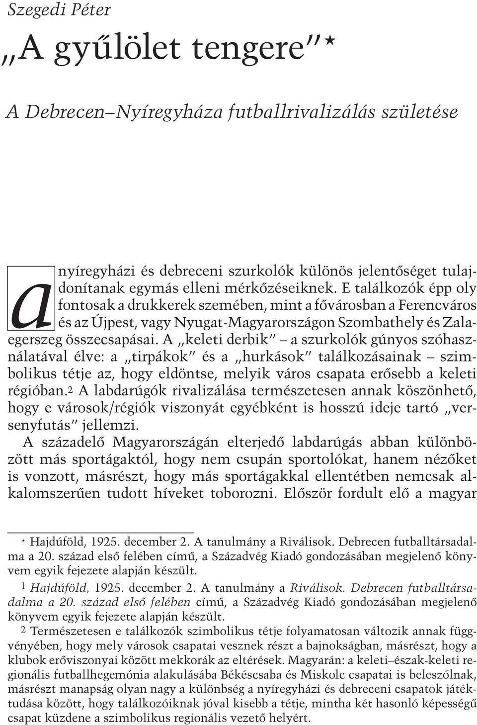 A keleti derbik a szurkolók gúnyos szóhasználatával élve: a tirpákok és a hurkások találkozásainak szimbolikus tétje az, hogy eldöntse, melyik város csapata erősebb a keleti régióban.