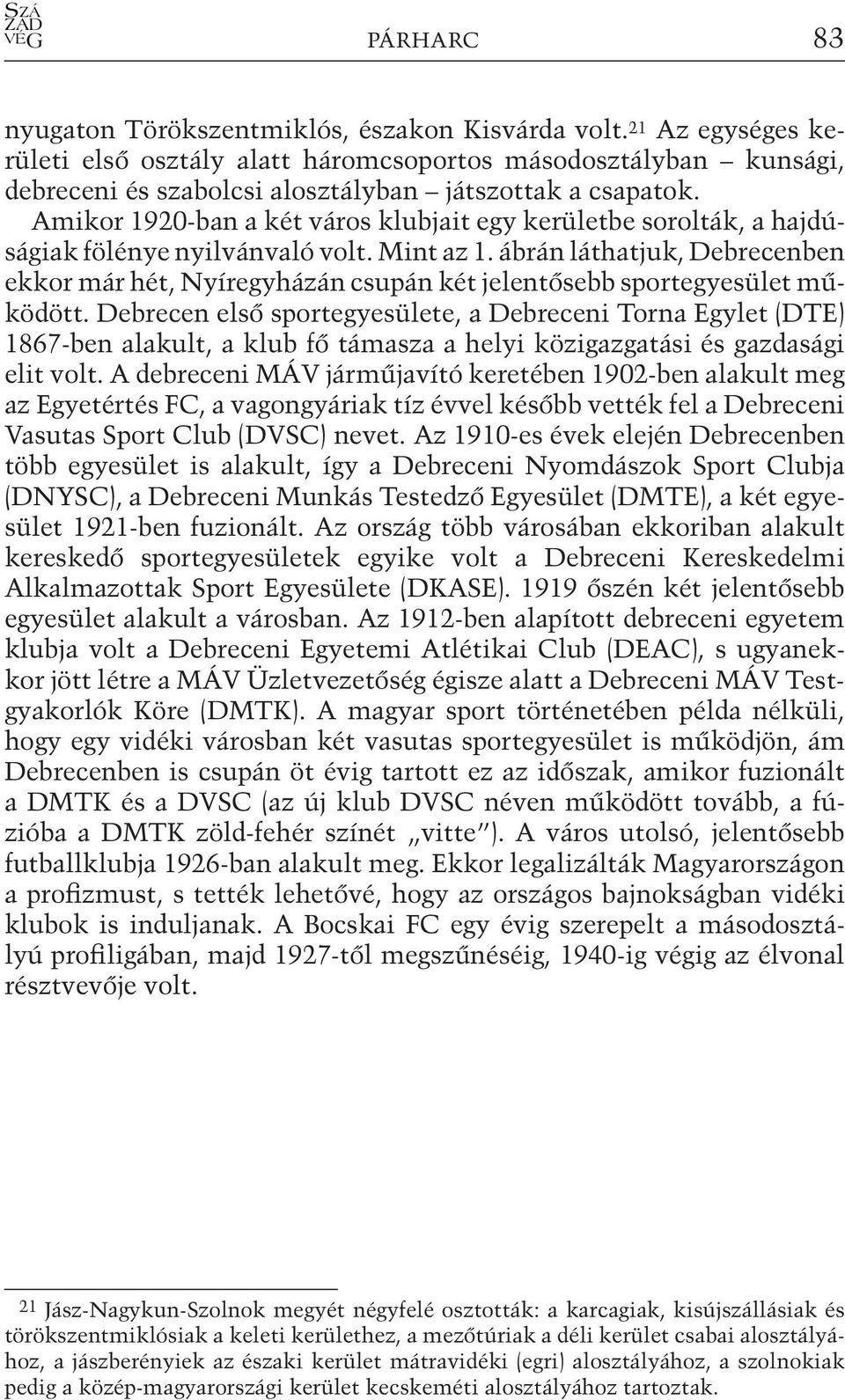 Amikor 1920-ban a két város klubjait egy kerületbe sorolták, a hajdúságiak fölénye nyilvánvaló volt. Mint az 1.