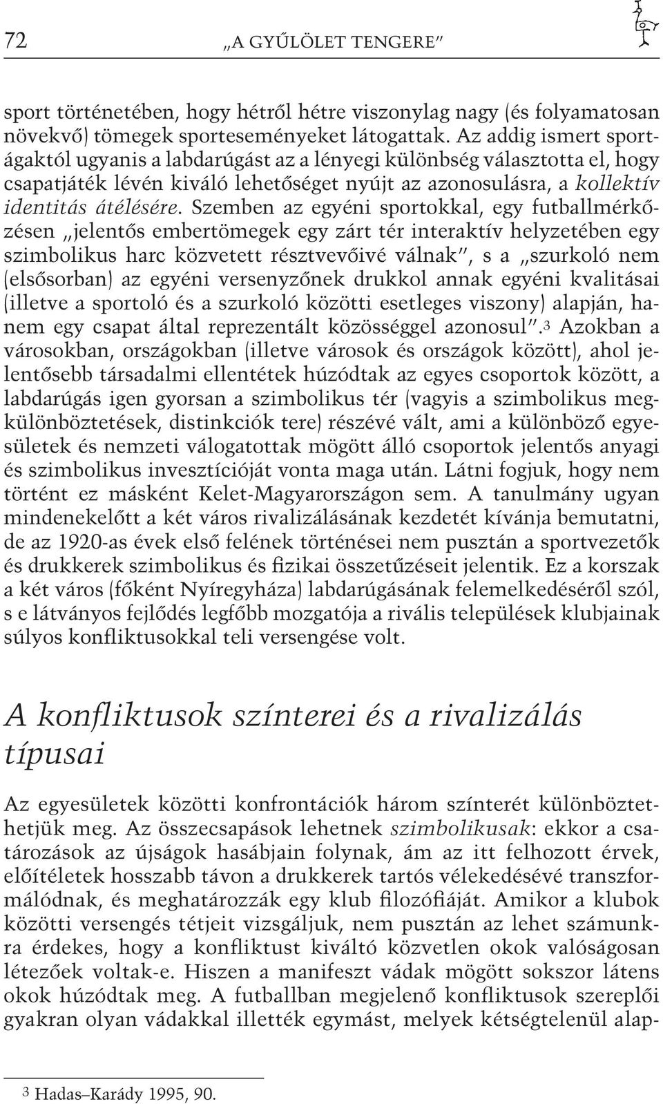 Szemben az egyéni sportokkal, egy futballmérkőzésen jelentős embertömegek egy zárt tér interaktív helyzetében egy szimbolikus harc közvetett résztvevőivé válnak, s a szurkoló nem (elsősorban) az