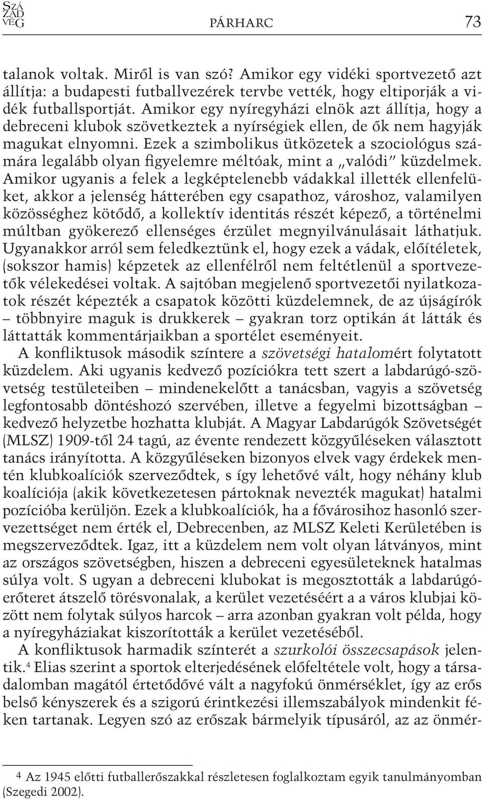 Ezek a szimbolikus ütközetek a szociológus számára legalább olyan figyelemre méltóak, mint a valódi küzdelmek.