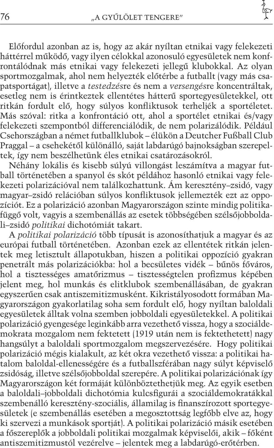 Az olyan sportmozgalmak, ahol nem helyezték előtérbe a futballt (vagy más csapatsportágat), illetve a testedzésre és nem a versengésre koncentráltak, esetleg nem is érintkeztek ellentétes hátterű