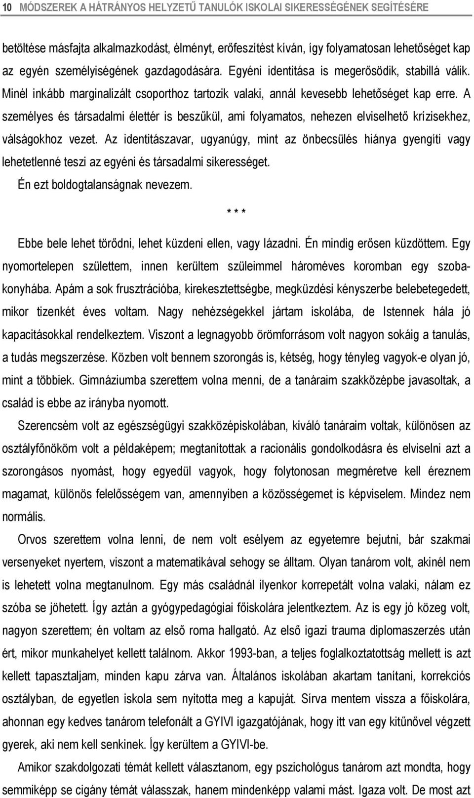 A személyes és társadalmi élettér is beszűkül, ami folyamatos, nehezen elviselhető krízisekhez, válságokhoz vezet.