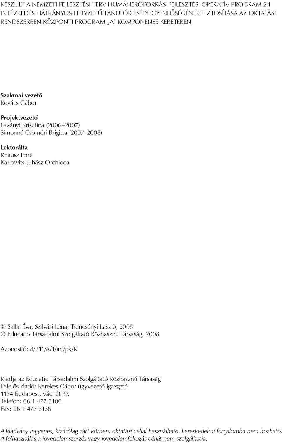 (2006 2007) Simonné Csömöri Brigitta (2007 2008) Lektorálta Knausz Imre Karlowits-Juhász Orchidea Sallai Éva, Szilvási Léna, Trencsényi László, 2008 Educatio Társadalmi Szolgáltató Közhasznú