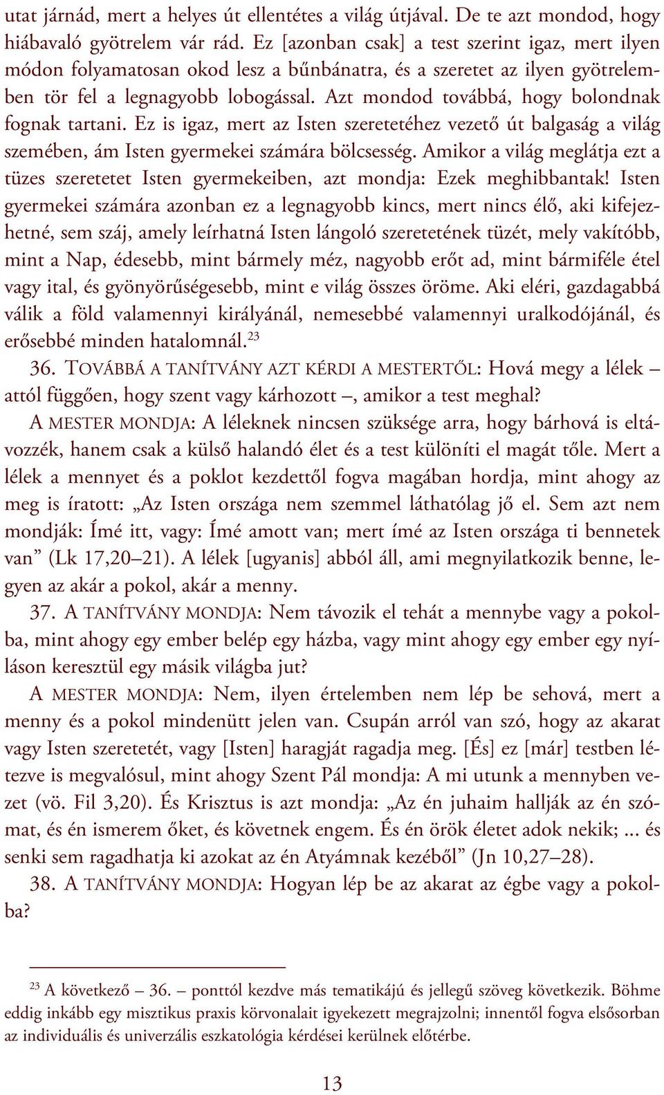 Azt mondod továbbá, hogy bolondnak fognak tartani. Ez is igaz, mert az Isten szeretetéhez vezető út balgaság a világ szemében, ám Isten gyermekei számára bölcsesség.