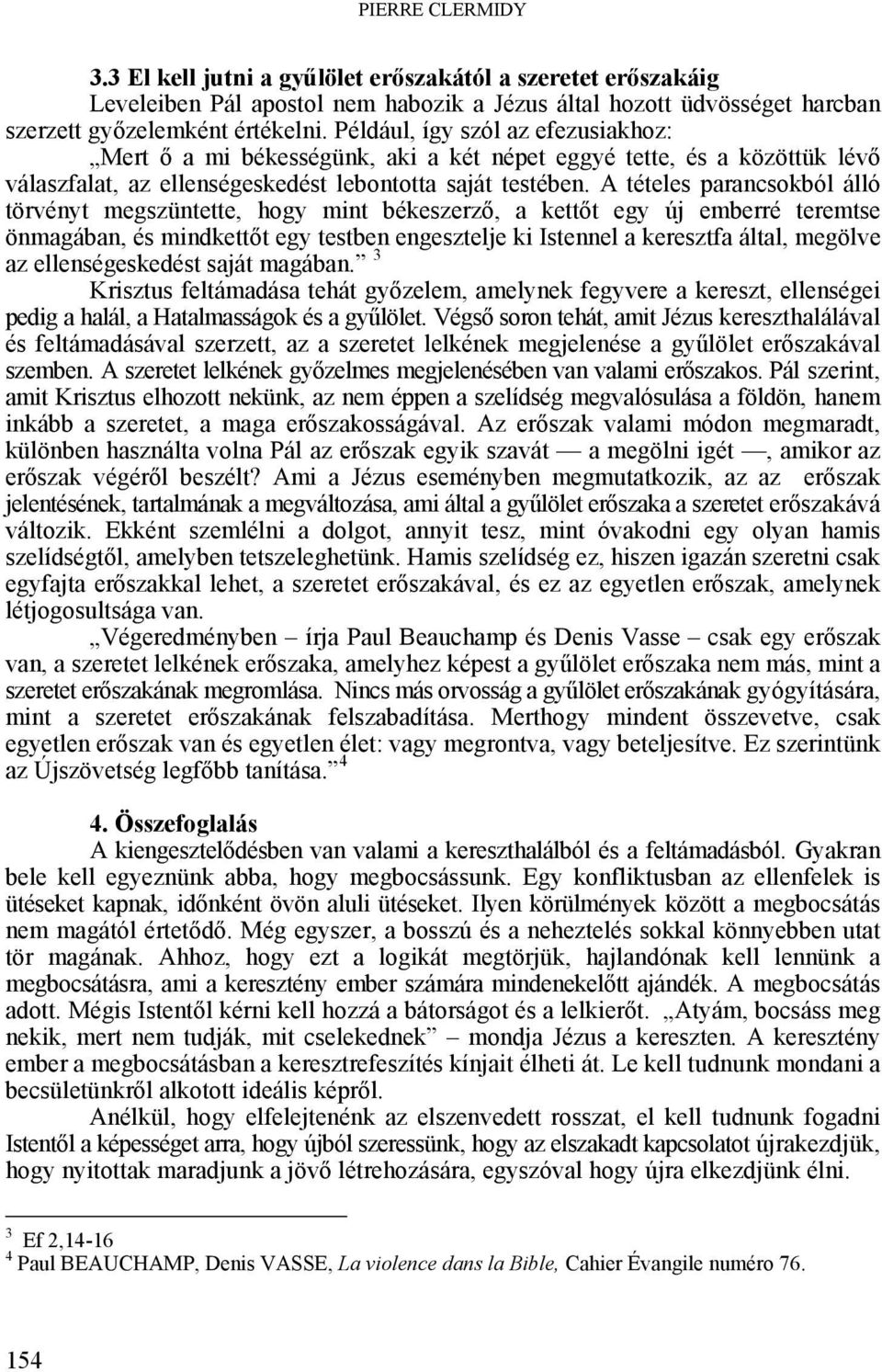 A tételes parancsokból álló törvényt megszüntette, hogy mint békeszerző, a kettőt egy új emberré teremtse önmagában, és mindkettőt egy testben engesztelje ki Istennel a keresztfa által, megölve az