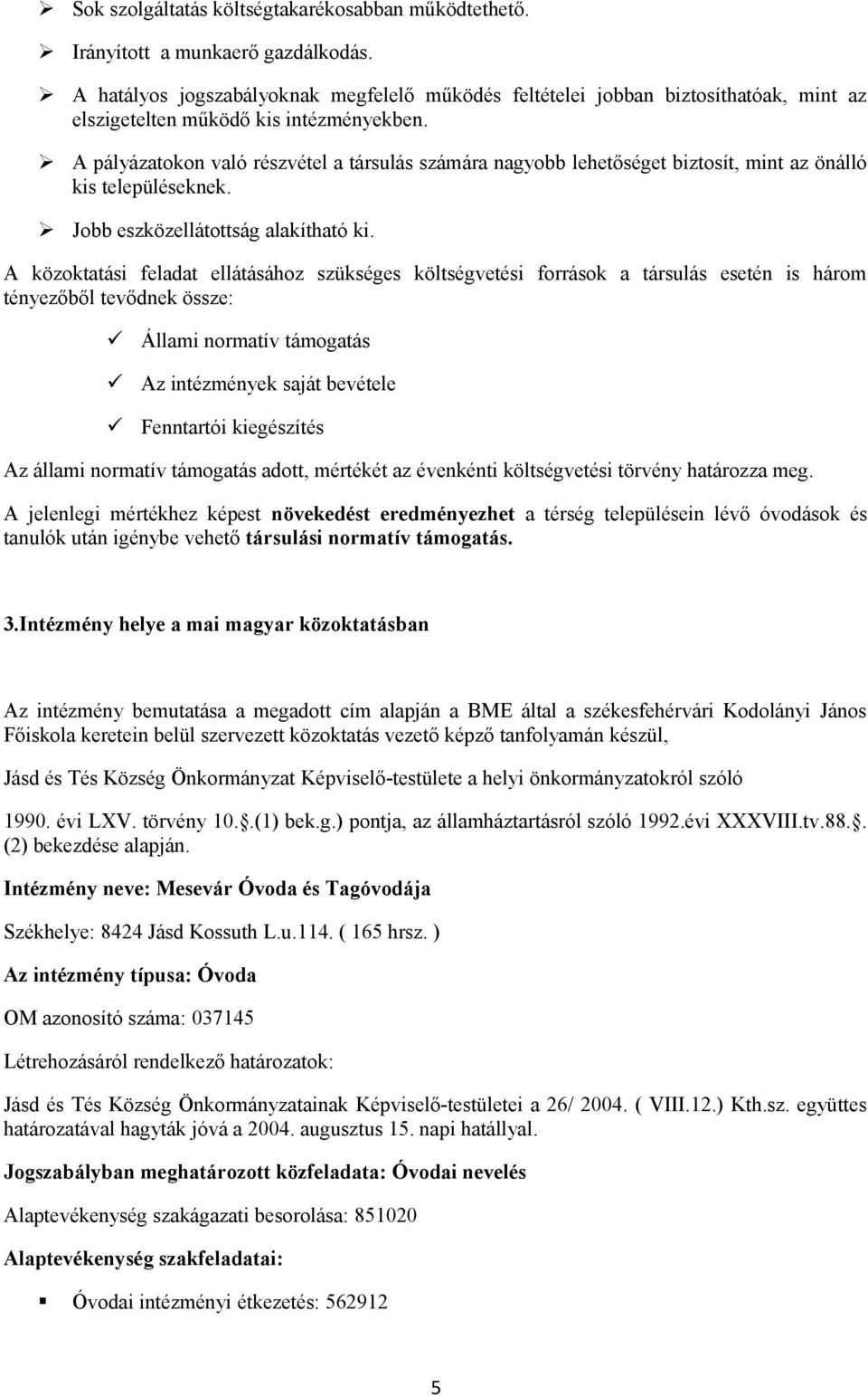 A pályázatokon való részvétel a társulás számára nagyobb lehetőséget biztosít, mint az önálló kis településeknek. Jobb eszközellátottság alakítható ki.