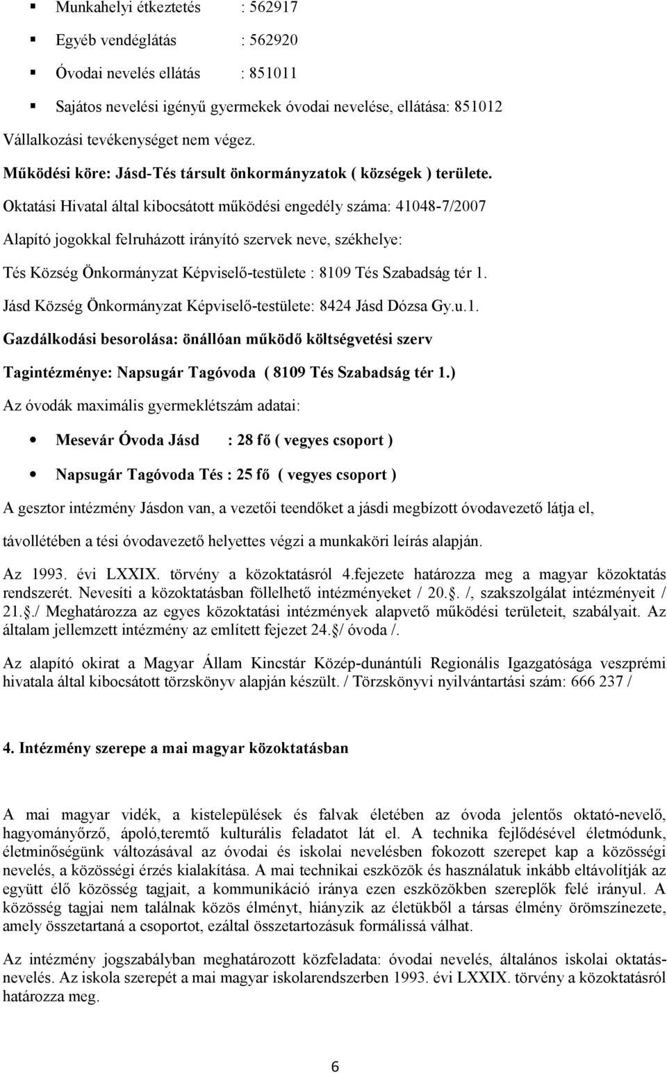 Oktatási Hivatal által kibocsátott működési engedély száma: 41048-7/2007 Alapító jogokkal felruházott irányító szervek neve, székhelye: Tés Község Önkormányzat Képviselő-testülete : 8109 Tés