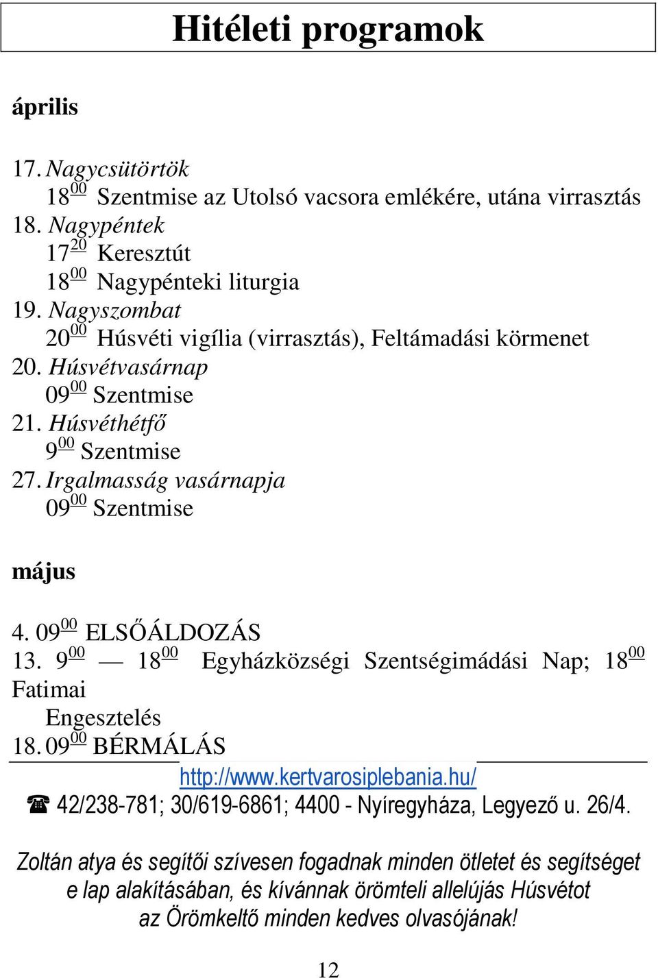 Irgalmasság vasárnapja 09 00 Szentmise május 4. 09 00 ELSŐÁLDOZÁS 13. 9 00 18 00 Egyházközségi Szentségimádási Nap; 18 00 Fatimai Engesztelés 18. 09 00 BÉRMÁLÁS http://www.