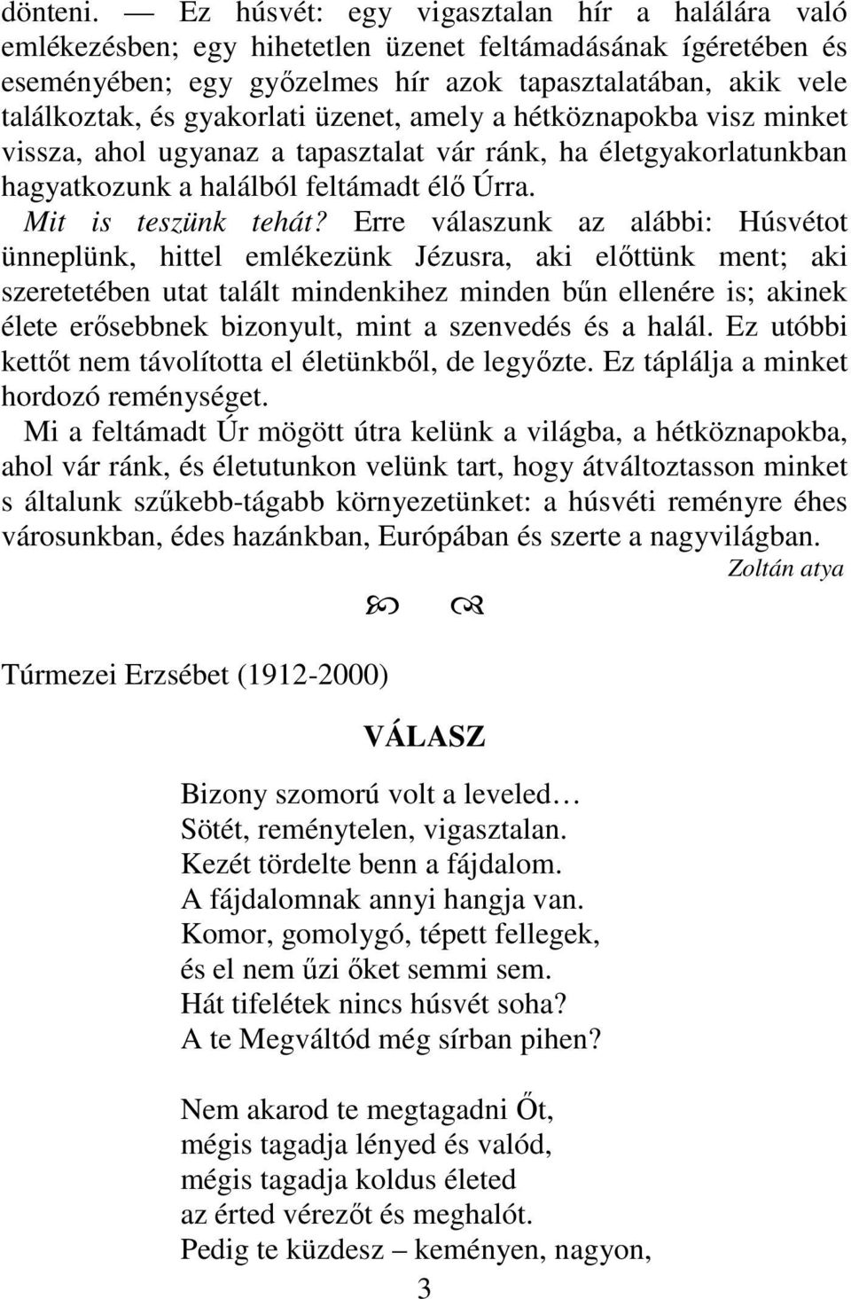 gyakorlati üzenet, amely a hétköznapokba visz minket vissza, ahol ugyanaz a tapasztalat vár ránk, ha életgyakorlatunkban hagyatkozunk a halálból feltámadt élő Úrra. Mit is teszünk tehát?