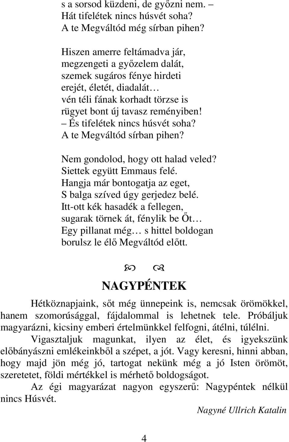 És tifelétek nincs húsvét soha? A te Megváltód sírban pihen? Nem gondolod, hogy ott halad veled? Siettek együtt Emmaus felé. Hangja már bontogatja az eget, S balga szíved úgy gerjedez belé.