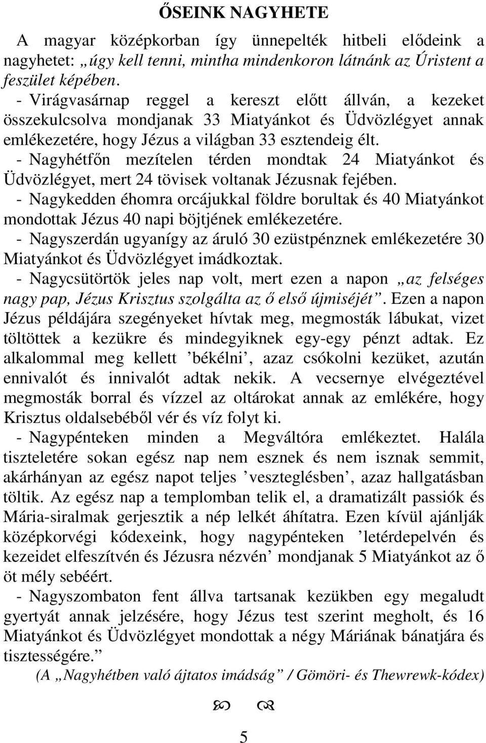 - Nagyhétfőn mezítelen térden mondtak 24 Miatyánkot és Üdvözlégyet, mert 24 tövisek voltanak Jézusnak fejében.