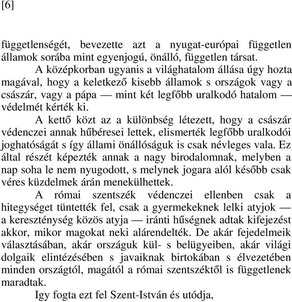 A kettő közt az a különbség létezett, hogy a császár védenczei annak hűbéresei lettek, elismerték legfőbb uralkodói joghatóságát s így állami önállóságuk is csak névleges vala.