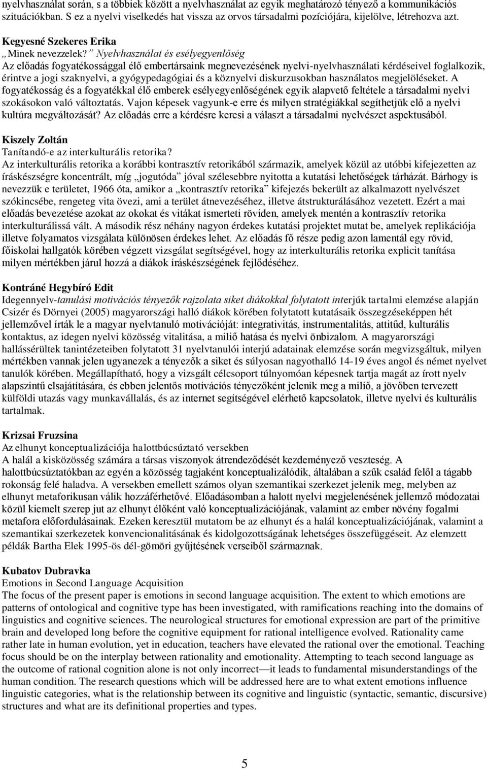 Nyelvhasználat és esélyegyenlőség Az előadás fogyatékossággal élő embertársaink megnevezésének nyelvi-nyelvhasználati kérdéseivel foglalkozik, érintve a jogi szaknyelvi, a gyógypedagógiai és a