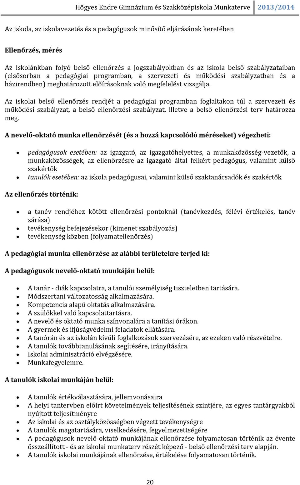 Az iskolai belső ellenőrzés rendjét a pedagógiai programban foglaltakon túl a szervezeti és működési szabályzat, a belső ellenőrzési szabályzat, illetve a belső ellenőrzési terv határozza meg.