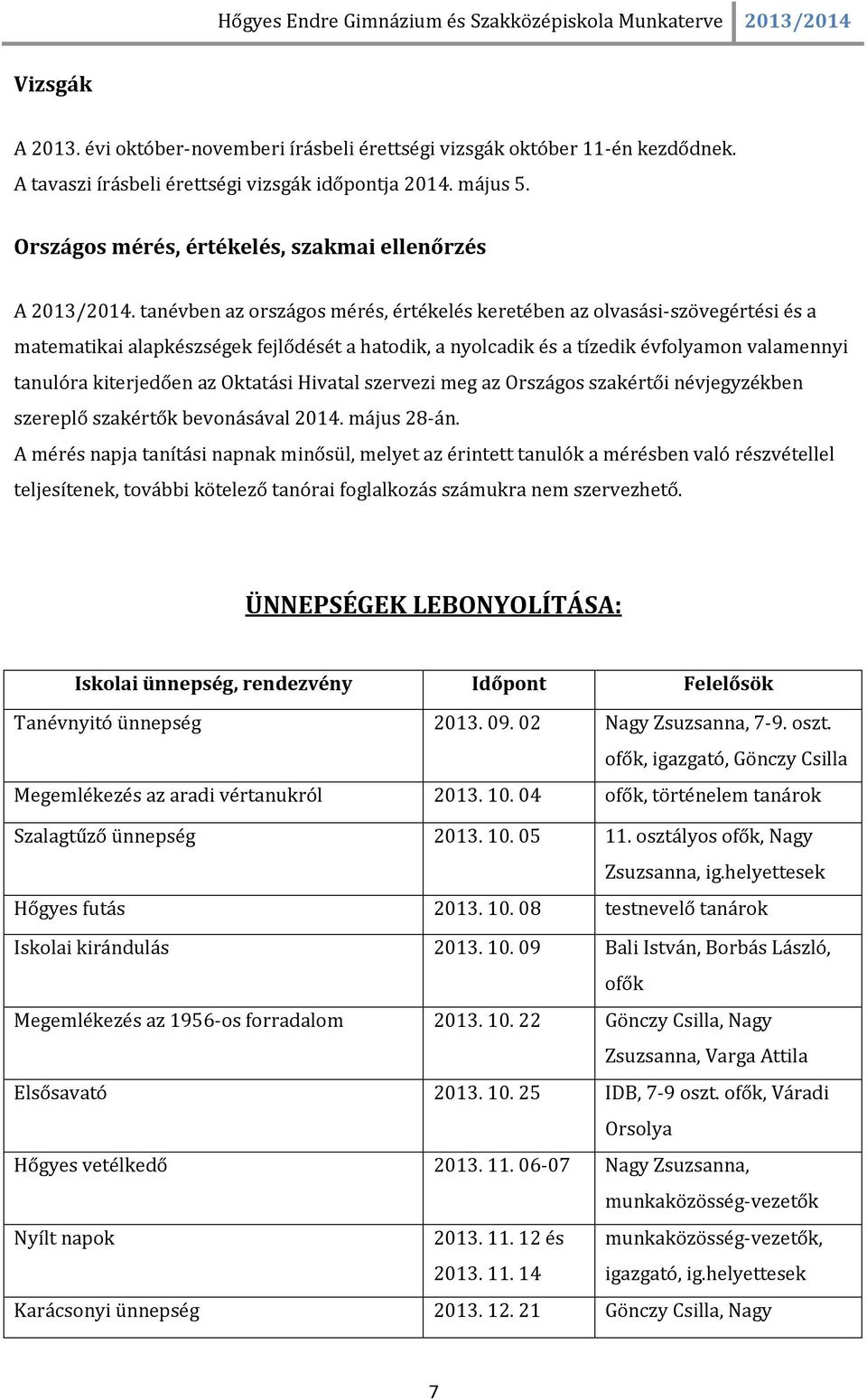 tanévben az országos mérés, értékelés keretében az olvasási-szövegértési és a matematikai alapkészségek fejlődését a hatodik, a nyolcadik és a tízedik évfolyamon valamennyi tanulóra kiterjedően az