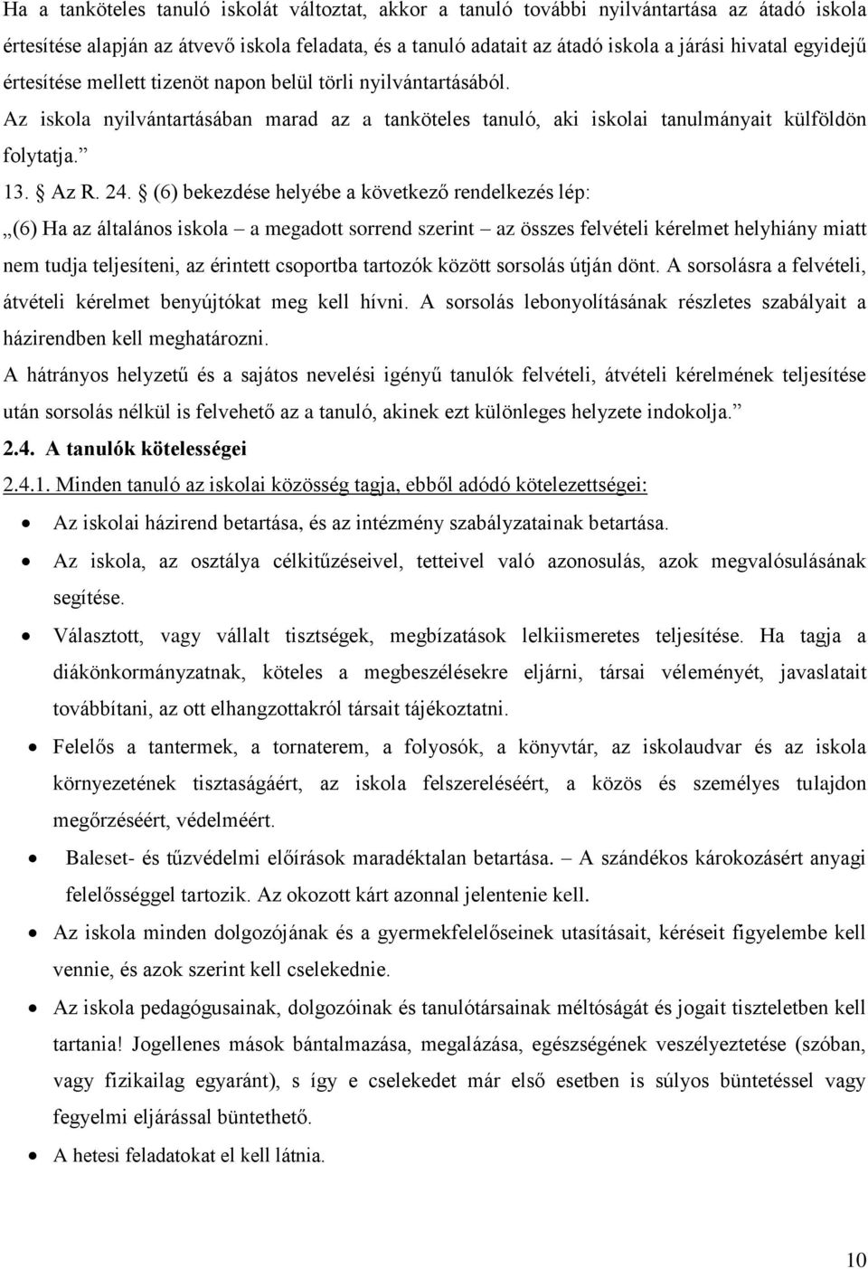 (6) bekezdése helyébe a következő rendelkezés lép: (6) Ha az általános iskola a megadott sorrend szerint az összes felvételi kérelmet helyhiány miatt nem tudja teljesíteni, az érintett csoportba