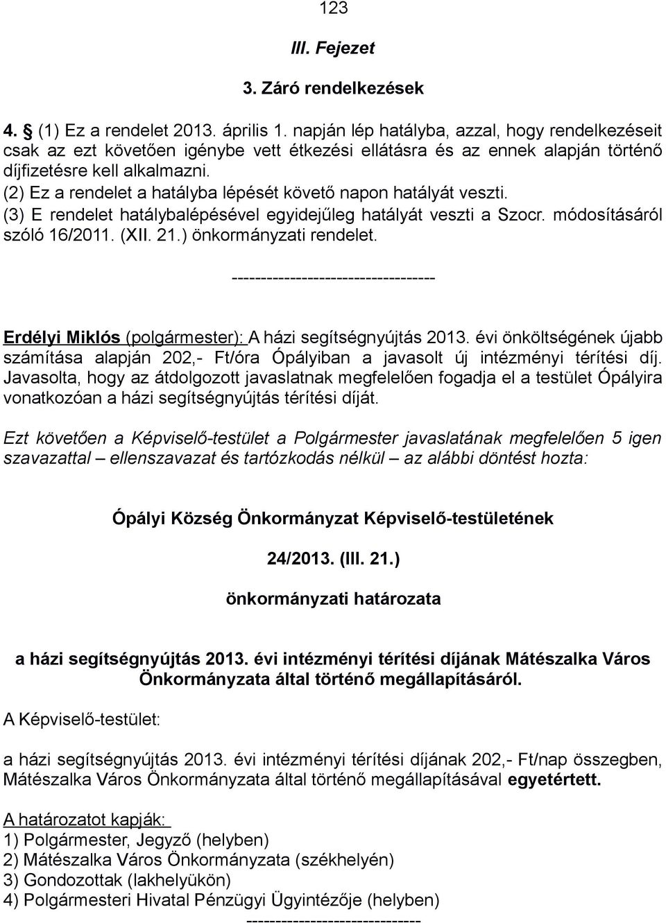 (2) Ez a rendelet a hatályba lépését követő napon hatályát veszti. (3) E rendelet hatálybalépésével egyidejűleg hatályát veszti a Szocr. módosításáról szóló 16/2011. (XII. 21.) önkormányzati rendelet.