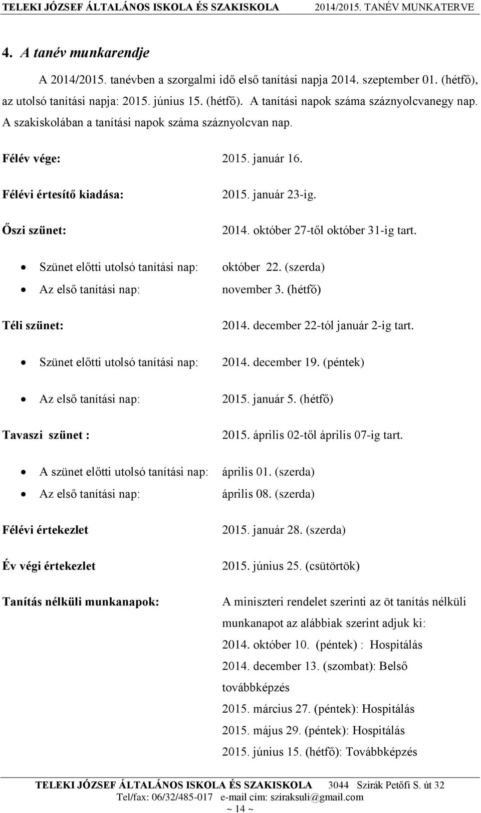 Szünet előtti utolsó tanítási nap: október 22. (szerda) Az első tanítási nap: november 3. (hétfő) Téli szünet: 2014. december 22-tól január 2-ig tart. Szünet előtti utolsó tanítási nap: 2014.