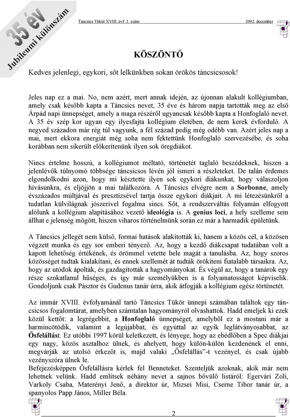 ugyancsak később kapta a Honfoglaló nevet. A 35 év szép kor ugyan egy ilyesfajta kollégium életében, de nem kerek évforduló. A negyed századon már rég túl vagyunk, a fél század pedig még odébb van.