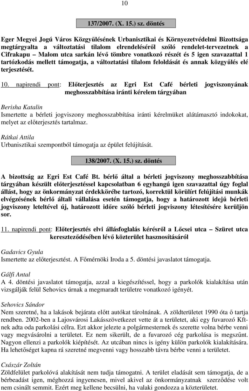 lévő tömbre vonatkozó részét és 5 igen szavazattal 1 tartózkodás mellett támogatja, a változtatási tilalom feloldását és annak közgyűlés elé terjesztését. 10.