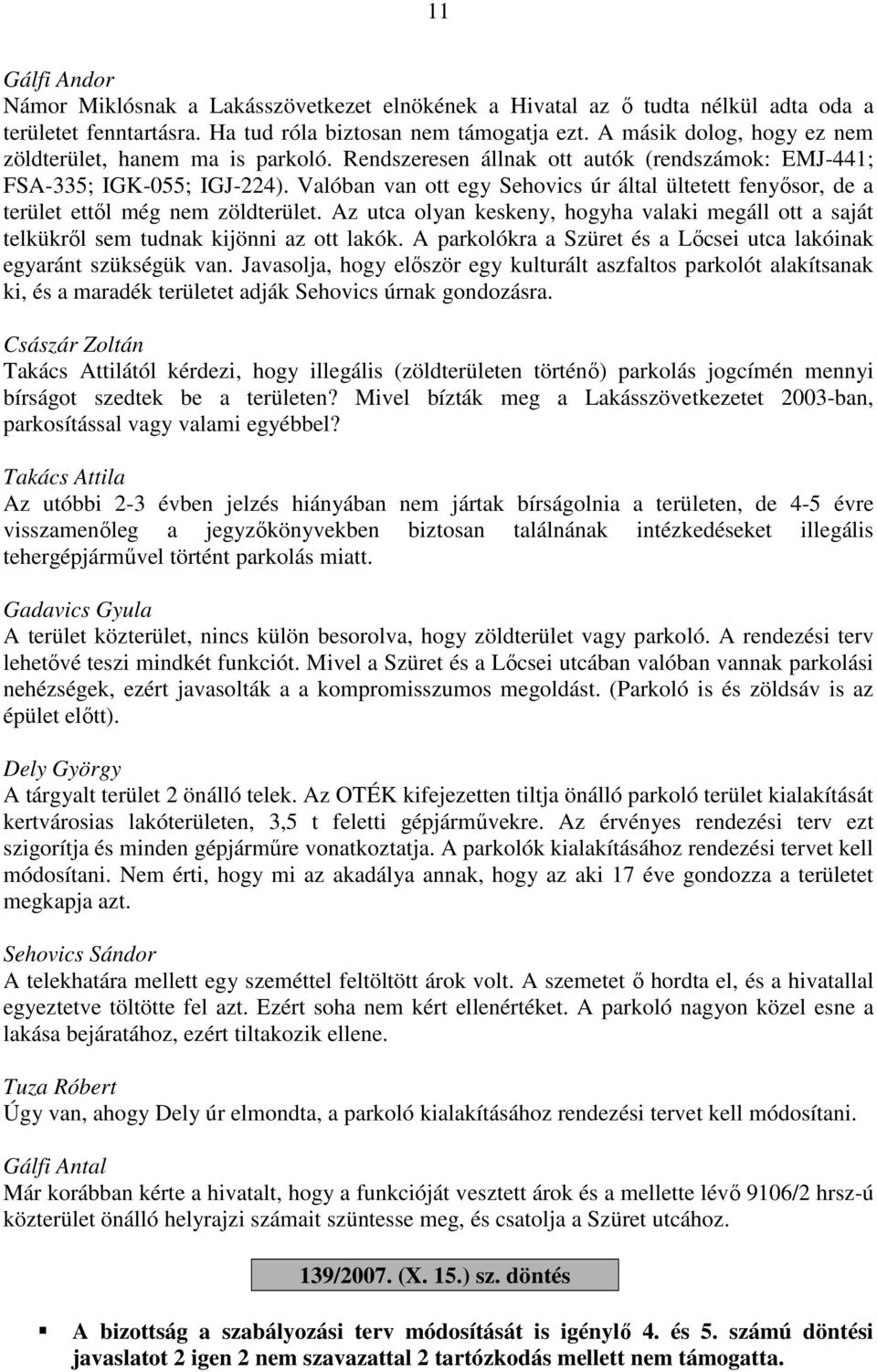 Valóban van ott egy Sehovics úr által ültetett fenyősor, de a terület ettől még nem zöldterület. Az utca olyan keskeny, hogyha valaki megáll ott a saját telkükről sem tudnak kijönni az ott lakók.