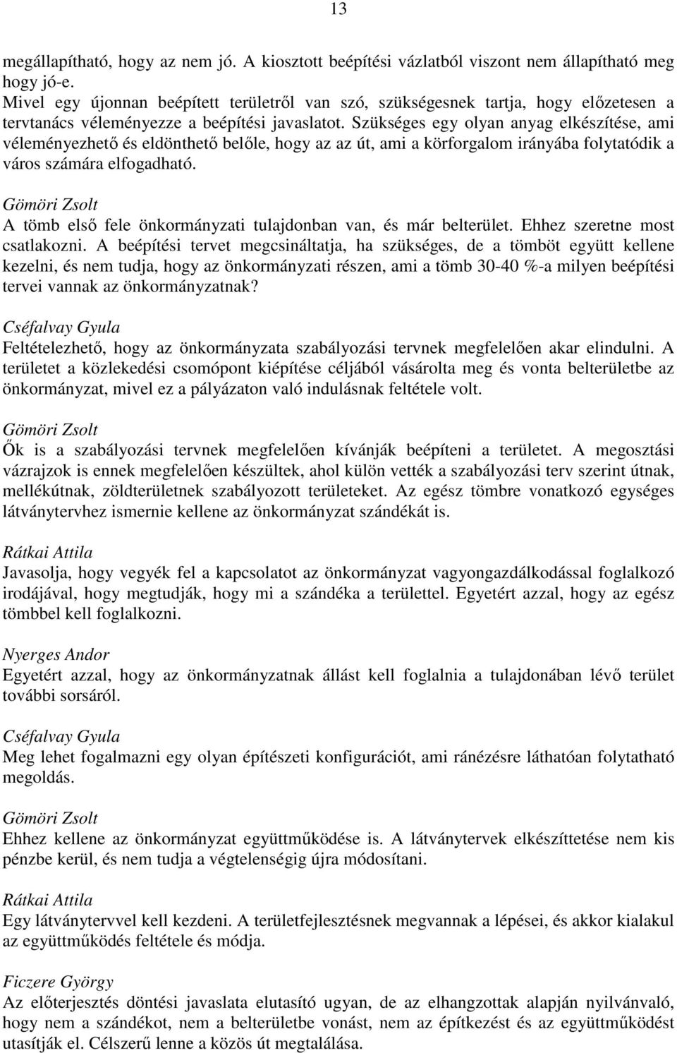 Szükséges egy olyan anyag elkészítése, ami véleményezhető és eldönthető belőle, hogy az az út, ami a körforgalom irányába folytatódik a város számára elfogadható.