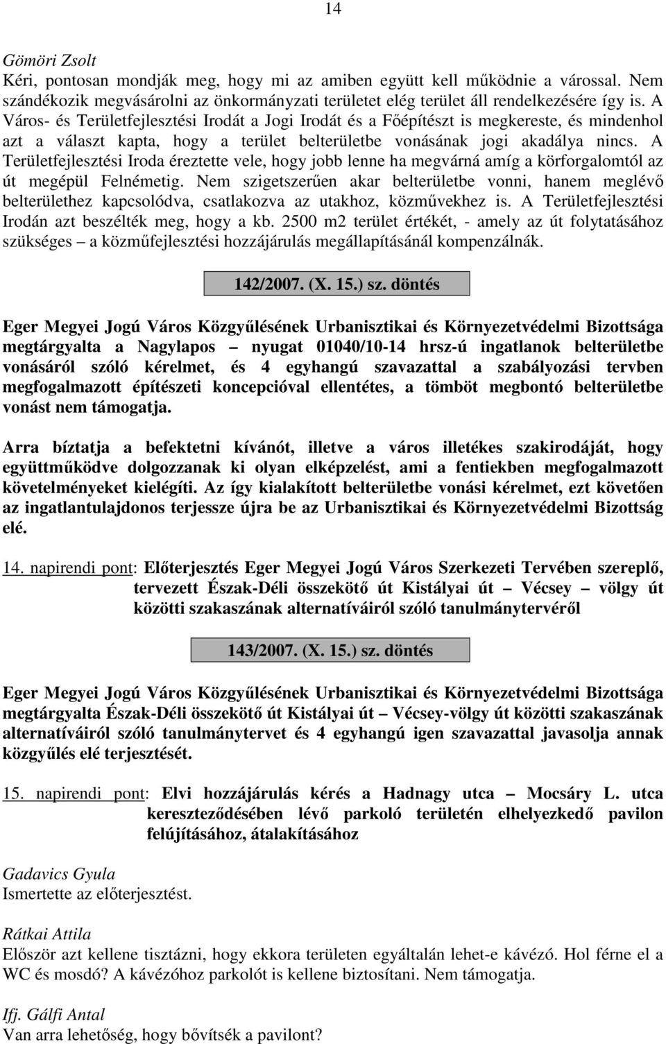 A Területfejlesztési Iroda éreztette vele, hogy jobb lenne ha megvárná amíg a körforgalomtól az út megépül Felnémetig.