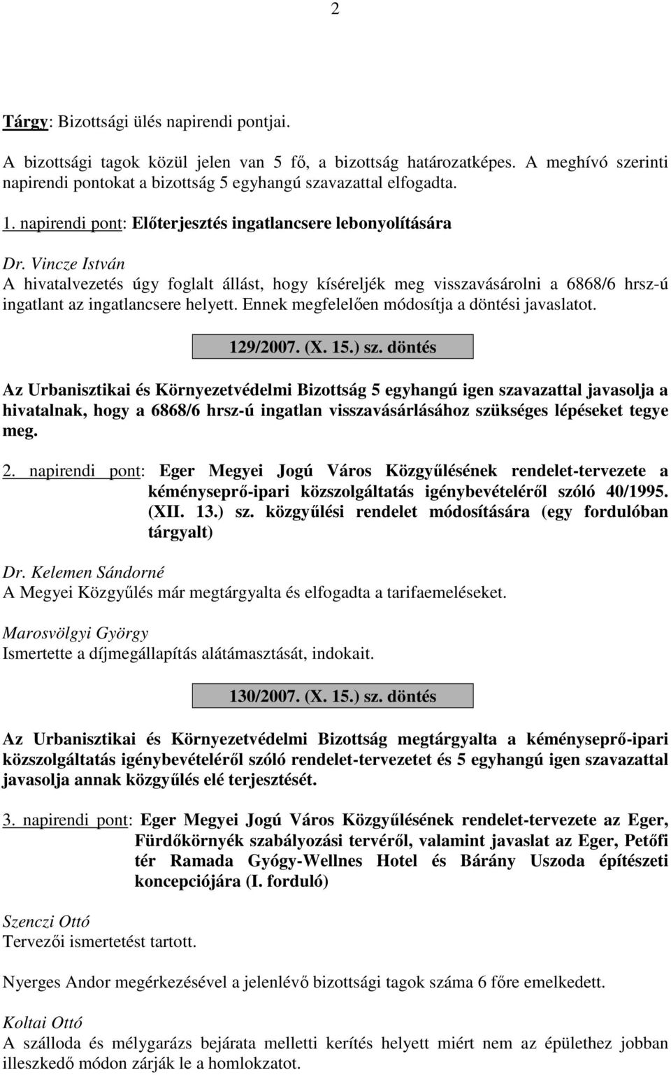 Vincze István A hivatalvezetés úgy foglalt állást, hogy kíséreljék meg visszavásárolni a 6868/6 hrsz-ú ingatlant az ingatlancsere helyett. Ennek megfelelően módosítja a döntési javaslatot. 129/2007.