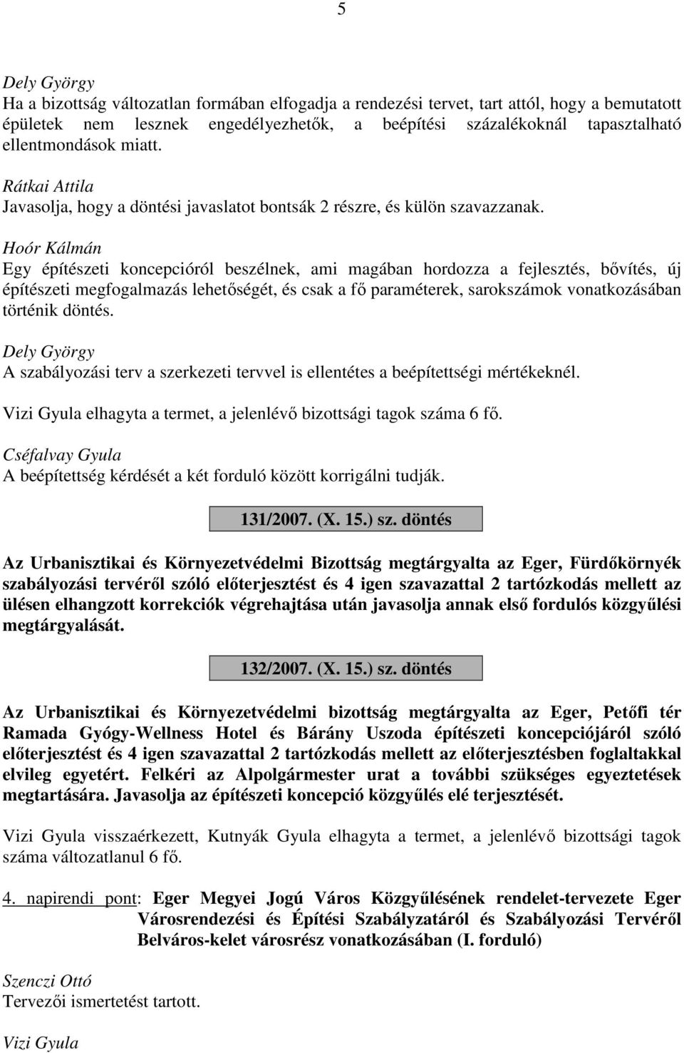 Hoór Kálmán Egy építészeti koncepcióról beszélnek, ami magában hordozza a fejlesztés, bővítés, új építészeti megfogalmazás lehetőségét, és csak a fő paraméterek, sarokszámok vonatkozásában történik