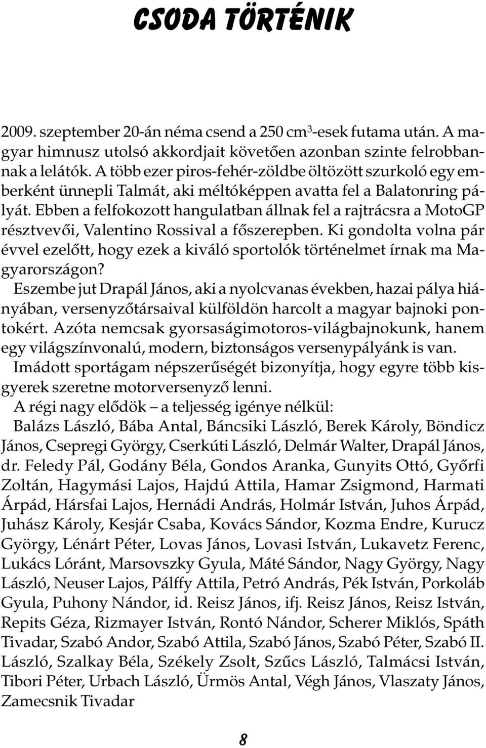 Ebben a felfokozott hangulatban állnak fel a rajtrácsra a MotoGP résztvevõi, Valentino Rossival a fõszerepben.