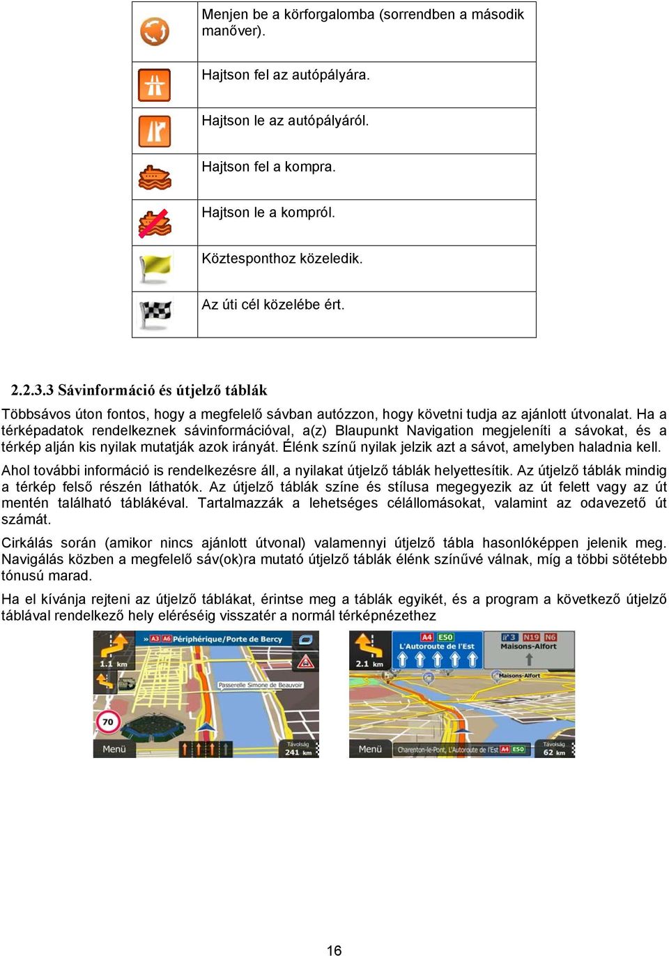 Ha a térképadatok rendelkeznek sávinformációval, a(z) Blaupunkt Navigation megjeleníti a sávokat, és a térkép alján kis nyilak mutatják azok irányát.