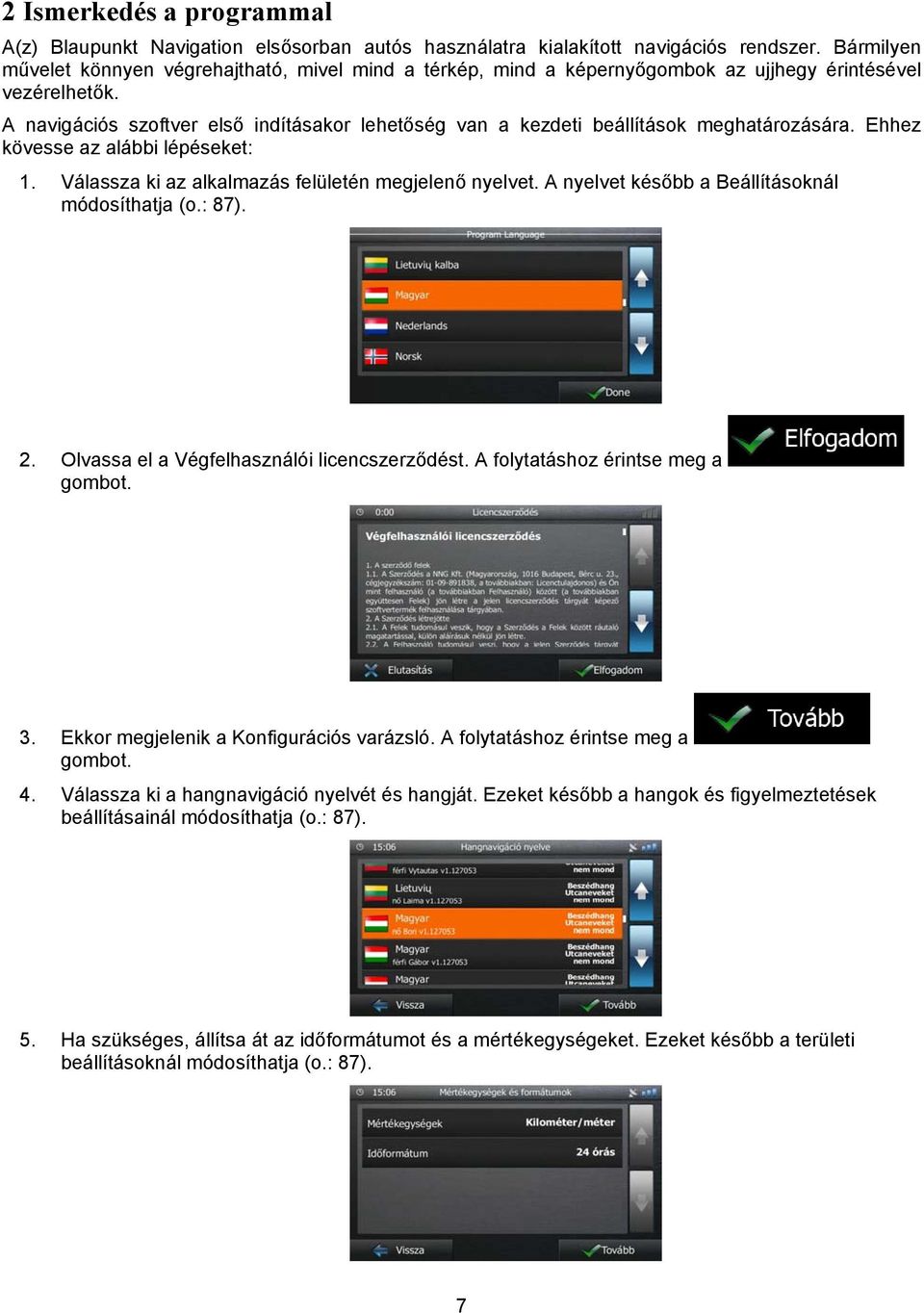 A navigációs szoftver első indításakor lehetőség van a kezdeti beállítások meghatározására. Ehhez kövesse az alábbi lépéseket: 1. Válassza ki az alkalmazás felületén megjelenő nyelvet.