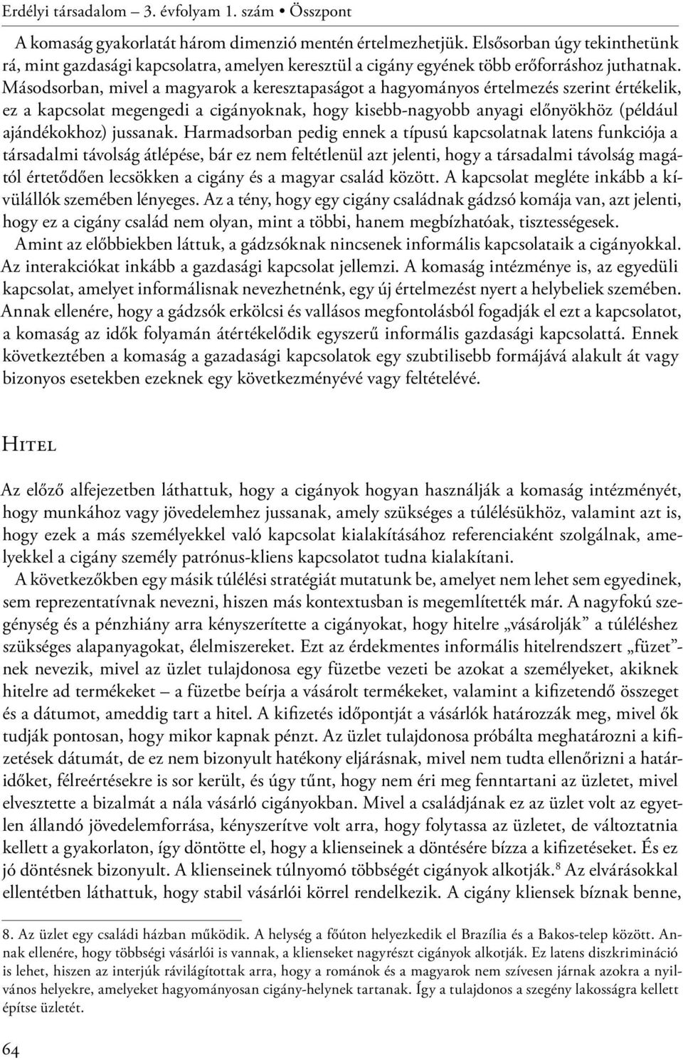 Másodsorban, mivel a magyarok a keresztapaságot a hagyományos értelmezés szerint értékelik, ez a kapcsolat megengedi a cigányoknak, hogy kisebb-nagyobb anyagi előnyökhöz (például ajándékokhoz)