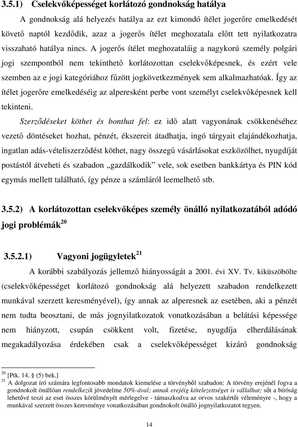 A jogerıs ítélet meghozataláig a nagykorú személy polgári jogi szempontból nem tekinthetı korlátozottan cselekvıképesnek, és ezért vele szemben az e jogi kategóriához főzött jogkövetkezmények sem