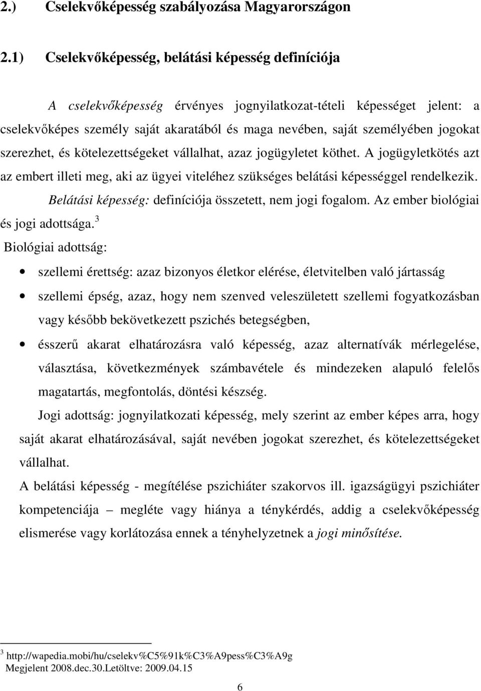 jogokat szerezhet, és kötelezettségeket vállalhat, azaz jogügyletet köthet. A jogügyletkötés azt az embert illeti meg, aki az ügyei viteléhez szükséges belátási képességgel rendelkezik.